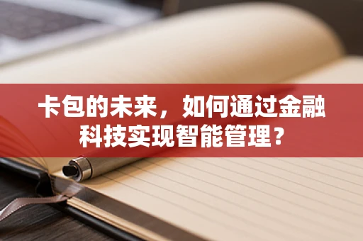 卡包的未来，如何通过金融科技实现智能管理？