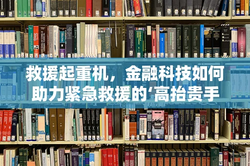 救援起重机，金融科技如何助力紧急救援的‘高抬贵手’？