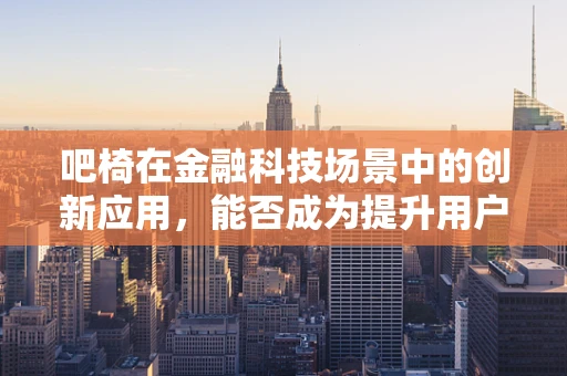 吧椅在金融科技场景中的创新应用，能否成为提升用户体验的新利器？