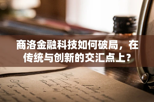 商洛金融科技如何破局，在传统与创新的交汇点上？