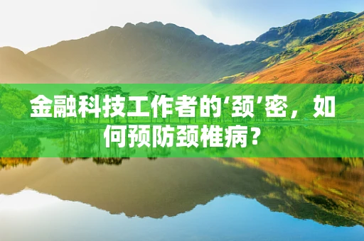 金融科技工作者的‘颈’密，如何预防颈椎病？