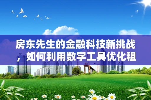 房东先生的金融科技新挑战，如何利用数字工具优化租金回收与资产管理？