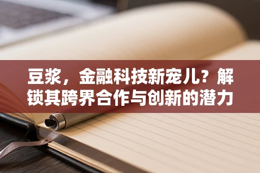 豆浆，金融科技新宠儿？解锁其跨界合作与创新的潜力