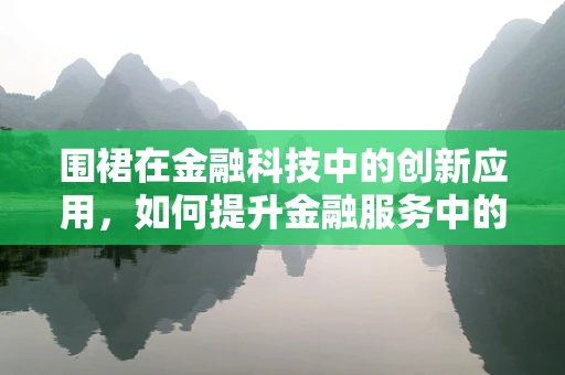 围裙在金融科技中的创新应用，如何提升金融服务中的卫生与效率？