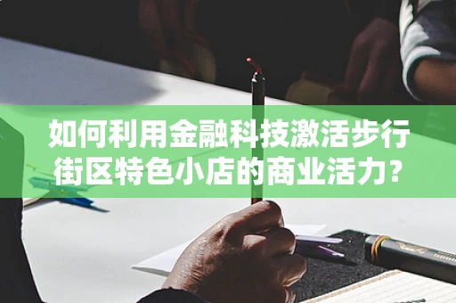 如何利用金融科技激活步行街区特色小店的商业活力？