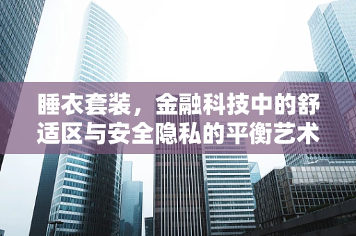 睡衣套装，金融科技中的舒适区与安全隐私的平衡艺术