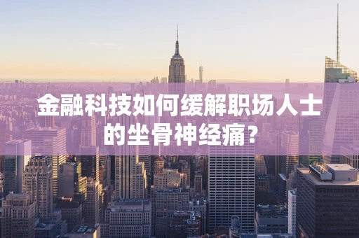 金融科技如何缓解职场人士的坐骨神经痛？