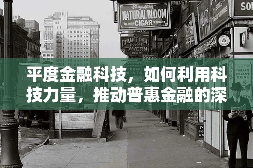 平度金融科技，如何利用科技力量，推动普惠金融的深度发展？