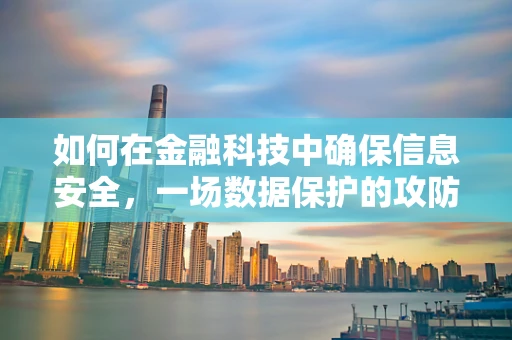 如何在金融科技中确保信息安全，一场数据保护的攻防战？