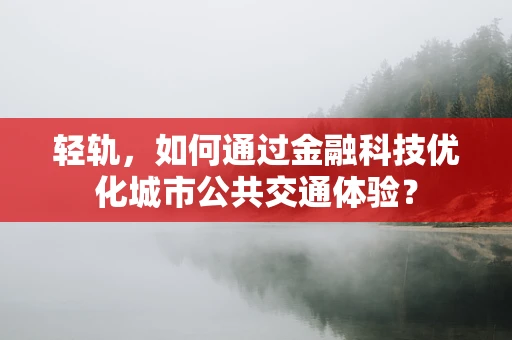 轻轨，如何通过金融科技优化城市公共交通体验？