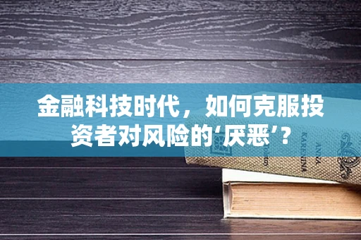 金融科技时代，如何克服投资者对风险的‘厌恶’？