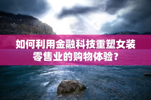 如何利用金融科技重塑女装零售业的购物体验？