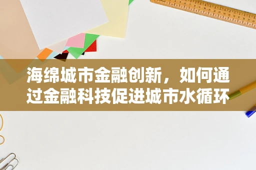 海绵城市金融创新，如何通过金融科技促进城市水循环管理？