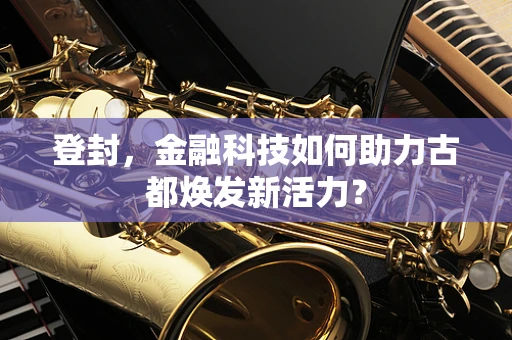 登封，金融科技如何助力古都焕发新活力？