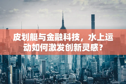 皮划艇与金融科技，水上运动如何激发创新灵感？