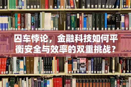 囚车悖论，金融科技如何平衡安全与效率的双重挑战？