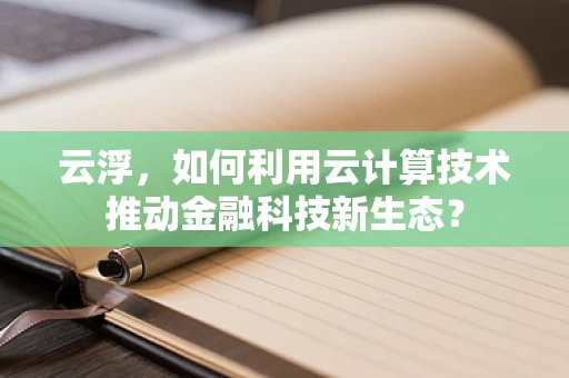 云浮，如何利用云计算技术推动金融科技新生态？