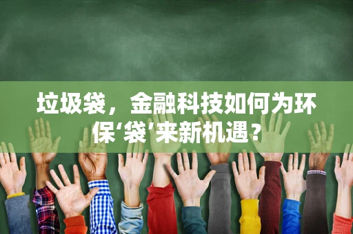 垃圾袋，金融科技如何为环保‘袋’来新机遇？