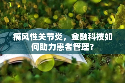 痛风性关节炎，金融科技如何助力患者管理？