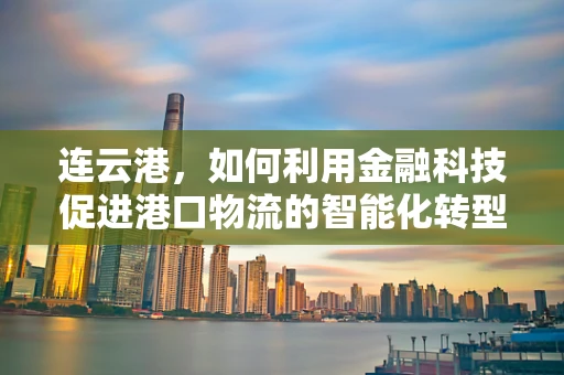 连云港，如何利用金融科技促进港口物流的智能化转型？