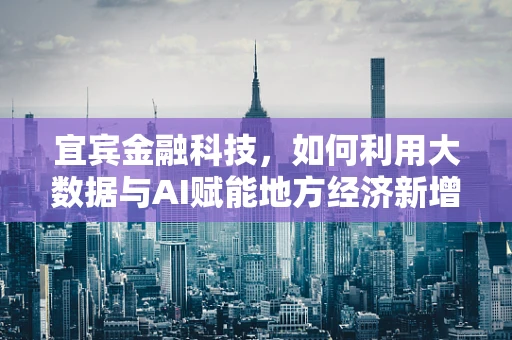 宜宾金融科技，如何利用大数据与AI赋能地方经济新增长？