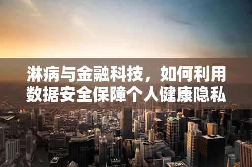 淋病与金融科技，如何利用数据安全保障个人健康隐私？