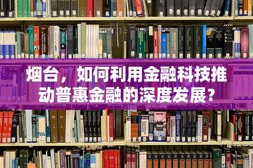 烟台，如何利用金融科技推动普惠金融的深度发展？