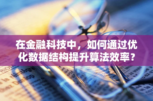 在金融科技中，如何通过优化数据结构提升算法效率？