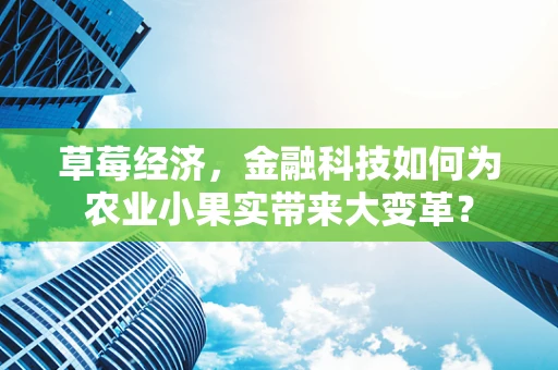 草莓经济，金融科技如何为农业小果实带来大变革？