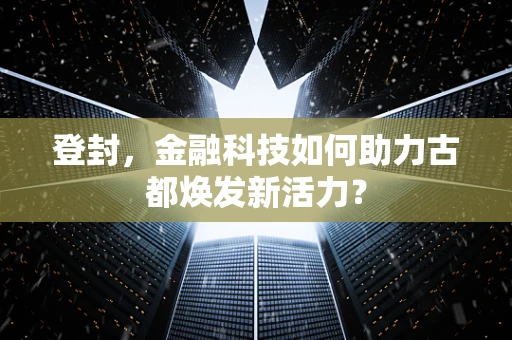 登封，金融科技如何助力古都焕发新活力？