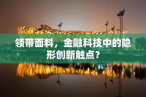 领带面料，金融科技中的隐形创新触点？