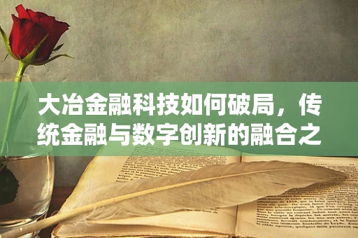 大冶金融科技如何破局，传统金融与数字创新的融合之路