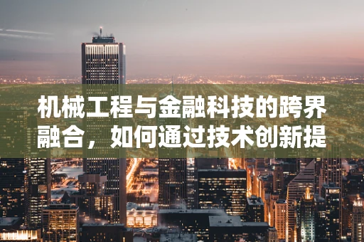 机械工程与金融科技的跨界融合，如何通过技术创新提升金融服务效率？