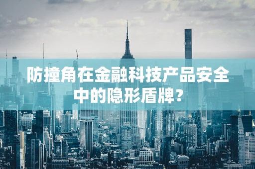 防撞角在金融科技产品安全中的隐形盾牌？