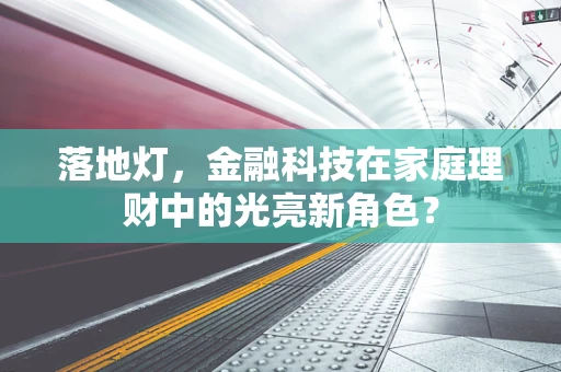 落地灯，金融科技在家庭理财中的光亮新角色？