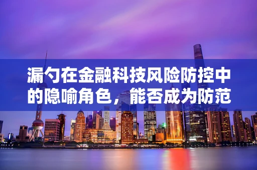 漏勺在金融科技风险防控中的隐喻角色，能否成为防范‘信息泄露’的利器？