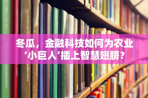 冬瓜，金融科技如何为农业‘小巨人’插上智慧翅膀？