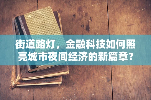 街道路灯，金融科技如何照亮城市夜间经济的新篇章？