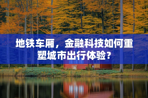 地铁车厢，金融科技如何重塑城市出行体验？