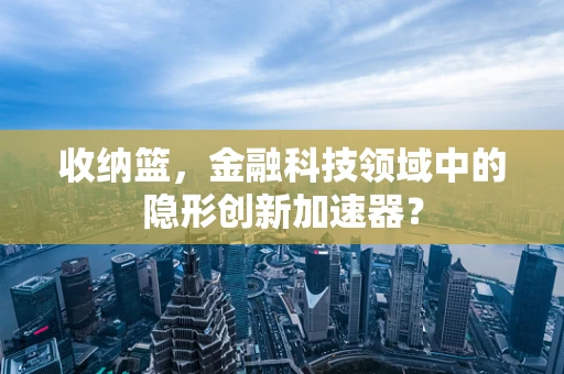 收纳篮，金融科技领域中的隐形创新加速器？