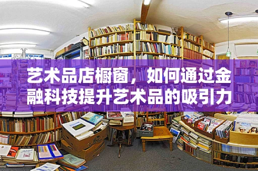 艺术品店橱窗，如何通过金融科技提升艺术品的吸引力和价值？