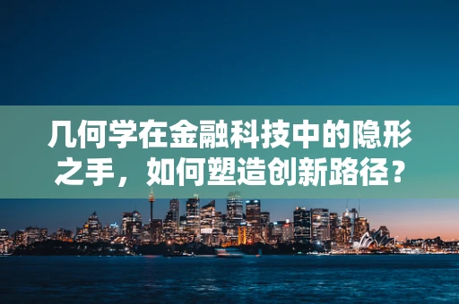 几何学在金融科技中的隐形之手，如何塑造创新路径？