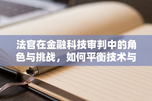 法官在金融科技审判中的角色与挑战，如何平衡技术与法律的边界？