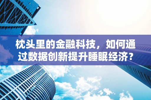 枕头里的金融科技，如何通过数据创新提升睡眠经济？