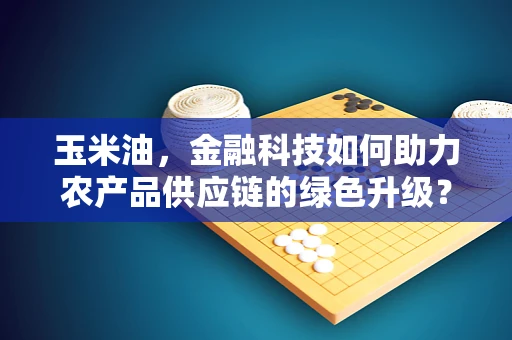 玉米油，金融科技如何助力农产品供应链的绿色升级？