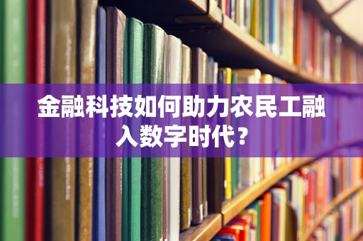 金融科技如何助力农民工融入数字时代？