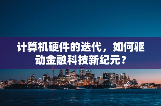 计算机硬件的迭代，如何驱动金融科技新纪元？