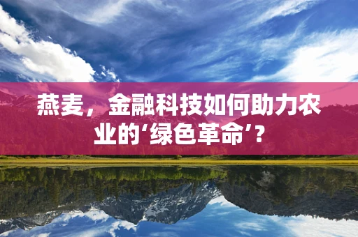 燕麦，金融科技如何助力农业的‘绿色革命’？