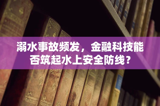 溺水事故频发，金融科技能否筑起水上安全防线？