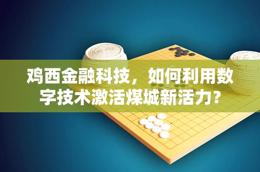 鸡西金融科技，如何利用数字技术激活煤城新活力？